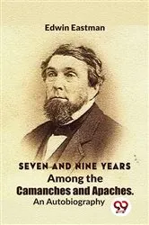 Book cover of Seven And Nine Years Among The Camanches And Apaches An Autobiography by Edwin Eastman