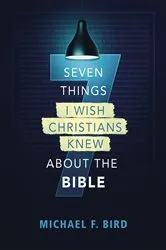 Book cover of Seven Things I Wish Christians Knew about the Bible by Michael F. Bird