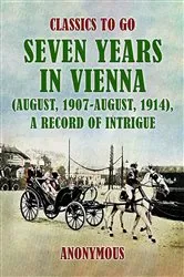 Book cover of Seven Years in Vienna (August, 1907 - August, 1914), A Record of Intrigue by Anonymous