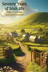 Book cover of Seventy Years of Irish life Being Anecdotes and Reminiscences by Unknown