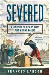 Book cover of Severed: A History of Heads Lost and Heads Found by Frances Larson