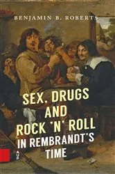 Book cover of Sex, Drugs and Rock ’n’ Roll in Rembrandt’s Time by Benjamin Roberts