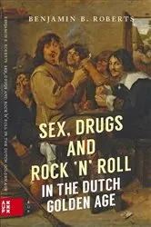 Book cover of Sex, Drugs and Rock 'n' Roll in the Dutch Golden Age by Benjamin Roberts