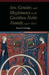 Book cover of Sex, Gender, and Illegitimacy in the Castilian Noble Family, 1400–1600 by Grace E. Coolidge