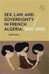 Book cover of Sex, Law, and Sovereignty in French Algeria, 1830–1930 by Judith Surkis