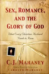 Book cover of Sex, Romance, and the Glory of God (With a word to wives from Carolyn Mahaney) by C. J. Mahaney