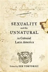 Book cover of Sexuality and the Unnatural in Colonial Latin America by Zeb Tortorici