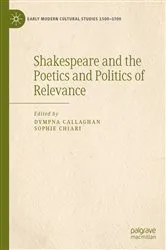 Book cover of Shakespeare and the Poetics and Politics of Relevance by Dympna Callaghan