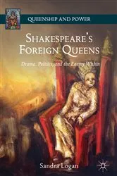 Book cover of Shakespeare’s Foreign Queens by Sandra Logan