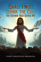 Book cover of Shall I Not Drink the Cup the Father Has Given Me by Chain Chayintonga Mkhawana