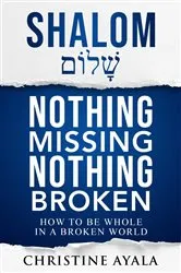 Book cover of Shalom - Nothing Missing Nothing Broken by Christine A Ayala