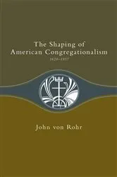Book cover of Shaping of American Congregationalism 1620-1957 by John Von Rohr