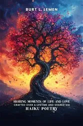 Book cover of Sharing Moments of Life and Love, Crafted Over a Lifetime and Shared via Haiku Poetry by BURT L LEMEN