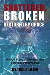 Book cover of Shattered, Broken Restored by Grace by Tracy Liller