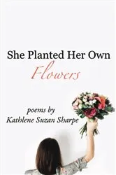 Book cover of She Planted Her Own Flowers by Kathlene Suzan Sharpe