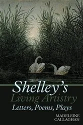 Book cover of Shelley’s Living Artistry: Letters, Poems, Plays by Madeleine Callaghan