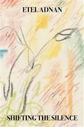 Book cover of Shifting the Silence by Etel Adnan
