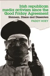 Book cover of Shinners, Dissos and Dissenters: Irish republican media activism since the Good Friday Agreement by Paddy Hoey