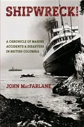 Book cover of Shipwreck! A Chronicle of Marine Accidents & Disasters in British Columbia by MacFarlane, John, M