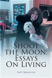 Book cover of Shoot the Moon: Essays On Living by Jack Sparacino