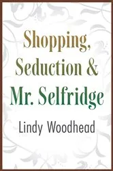 Book cover of Shopping, Seduction & Mr. Selfridge by Lindy Woodhead