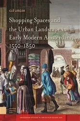 Book cover of Shopping Spaces and the Urban Landscape in Early Modern Amsterdam, 1550-1850 by Clé Lesger