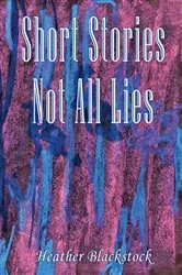 Book cover of Short Stories Not All Lies by Heather Blackstock
