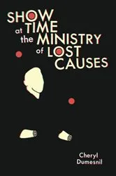 Book cover of Showtime at the Ministry of Lost Causes by Cheryl Dumesnil