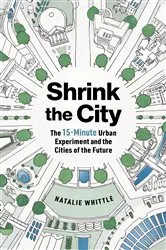 Book cover of Shrink the City: The 15-Minute Urban Experiment and the Cities of the Future by Natalie Whittle