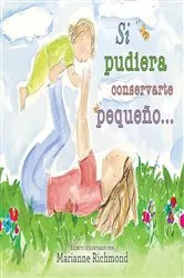 Book cover of Si pudiera conservarte pequeño... by Marianne Richmond