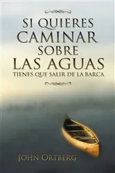Book cover of Si quieres caminar sobre las aguas tiene que salir de la barca by John Ortberg