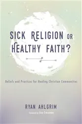 Book cover of Sick Religion or Healthy Faith? by Ryan Ahlgrim