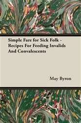 Book cover of Simple Fare for Sick Folk - Recipes For Feeding Invalids And Convalescents by May Byron