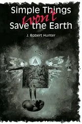 Book cover of Simple Things Won't Save the Earth by J. Robert Hunter