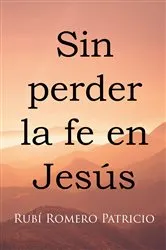 Book cover of Sin perder la fe en Jesús by Rubí Romero Patricio