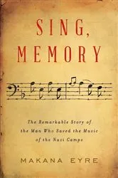 Book cover of Sing, Memory: The Remarkable Story of the Man Who Saved the Music of the Nazi Camps by Makana Eyre