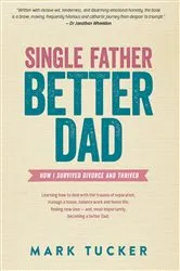 Book cover of Single Father, Better Dad by Mark Tucker
