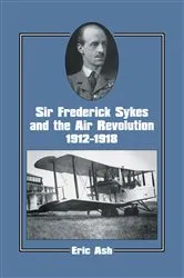 Book cover of Sir Frederick Sykes and the Air Revolution 1912-1918 by Lieutenant-Colonel Eric Ash