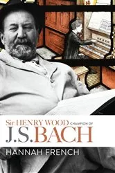 Book cover of Sir Henry Wood: Champion of J.S. Bach by Hannah French