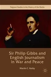 Book cover of Sir Philip Gibbs and English Journalism in War and Peace by Martin C. Kerby