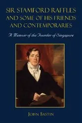 Book cover of Sir Stamford Raffles And Some Of His Friends And Contemporaries: A Memoir Of The Founder Of Singapore by John Bastin
