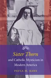 Book cover of Sister Thorn and Catholic Mysticism in Modern America by Paula M. Kane