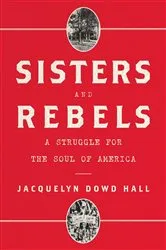 Book cover of Sisters and Rebels: A Struggle for the Soul of America by Jacquelyn Dowd Hall