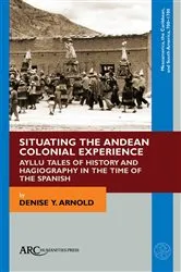 Book cover of Situating the Andean Colonial Experience by Denise Y. Arnold
