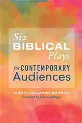 Book cover of Six Biblical Plays for Contemporary Audiences by Robin Gallaher Branch