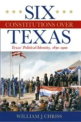 Book cover of Six Constitutions Over Texas by William J. Chriss