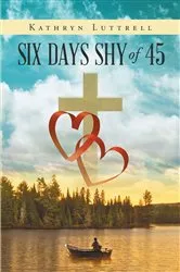 Book cover of Six Days Shy of 45 by Kathryn Luttrell