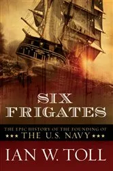Book cover of Six Frigates: The Epic History of the Founding of the U.S. Navy by Ian W. Toll