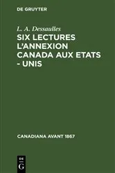 Book cover of Six lectures l'annexion Canada aux Etats - Unis by L. A. Dessaulles