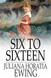 Book cover of Six to Sixteen by Juliana Horatia Ewing